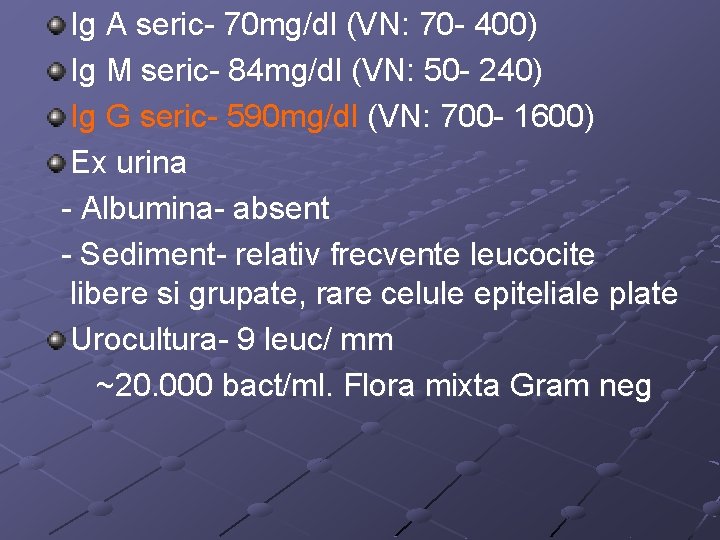 Ig A seric- 70 mg/dl (VN: 70 - 400) Ig M seric- 84 mg/dl