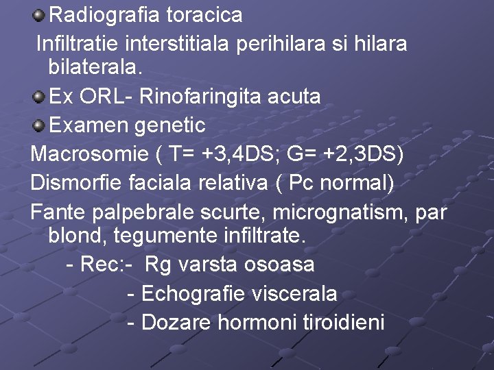 Radiografia toracica Infiltratie interstitiala perihilara si hilara bilaterala. Ex ORL- Rinofaringita acuta Examen genetic