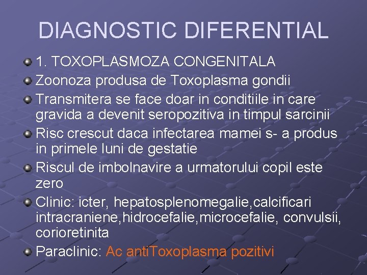 DIAGNOSTIC DIFERENTIAL 1. TOXOPLASMOZA CONGENITALA Zoonoza produsa de Toxoplasma gondii Transmitera se face doar