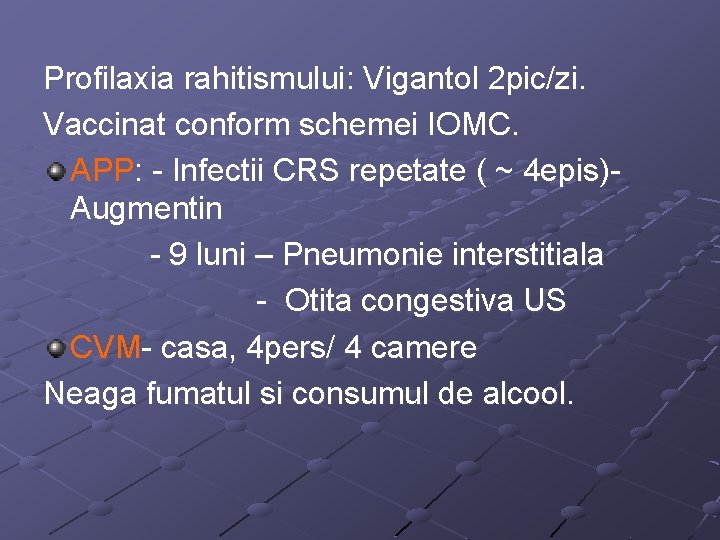 Profilaxia rahitismului: Vigantol 2 pic/zi. Vaccinat conform schemei IOMC. APP: - Infectii CRS repetate