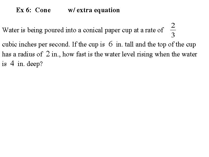 Ex 6: Cone w/ extra equation Water is being poured into a conical paper