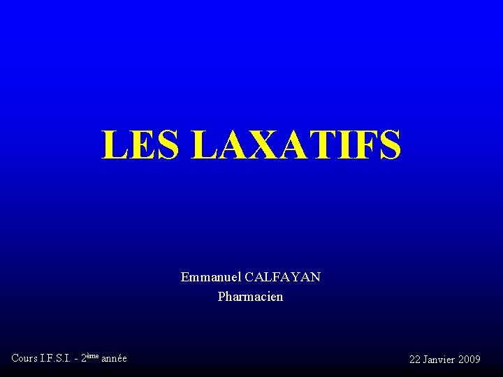 LES LAXATIFS Emmanuel CALFAYAN Pharmacien Cours I. F. S. I. - 2ème année 22 LES LAXATIFS Emmanuel CALFAYAN Pharmacien Cours I. F. S. I. - 2ème année 22