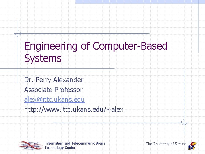 Engineering of Computer-Based Systems Dr. Perry Alexander Associate Professor alex@ittc. ukans. edu http: //www.