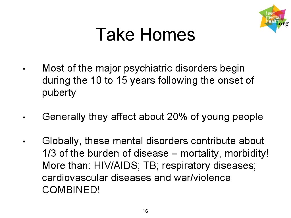 Take Homes • Most of the major psychiatric disorders begin during the 10 to