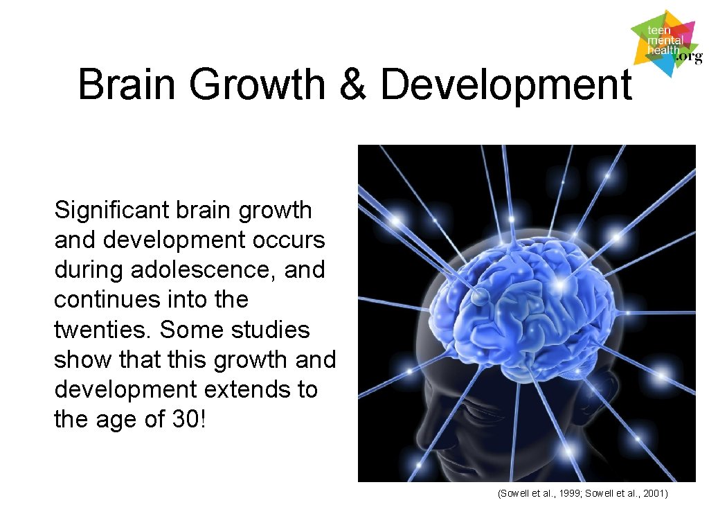 Brain Growth & Development Significant brain growth and development occurs during adolescence, and continues
