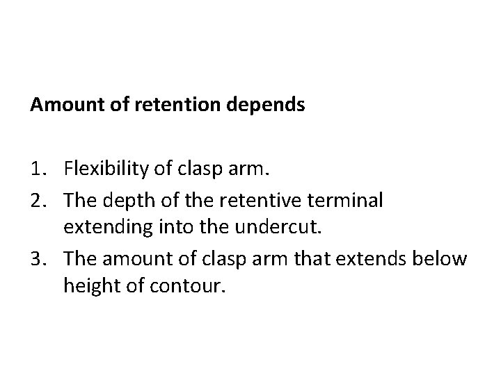 Amount of retention depends 1. Flexibility of clasp arm. 2. The depth of the