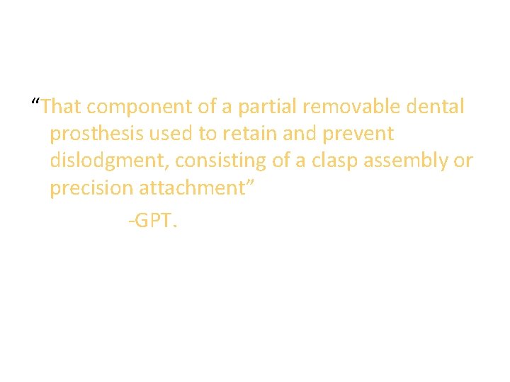 “That component of a partial removable dental prosthesis used to retain and prevent dislodgment,