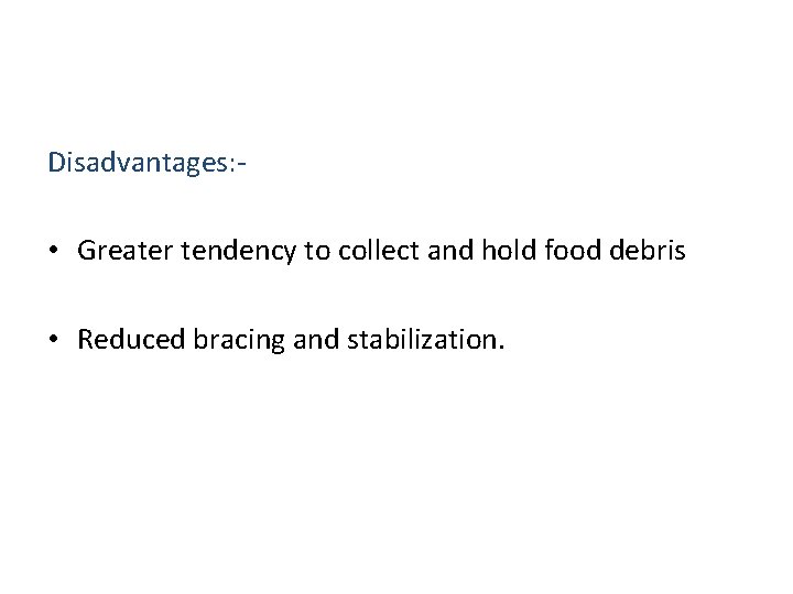 Disadvantages: - • Greater tendency to collect and hold food debris • Reduced bracing