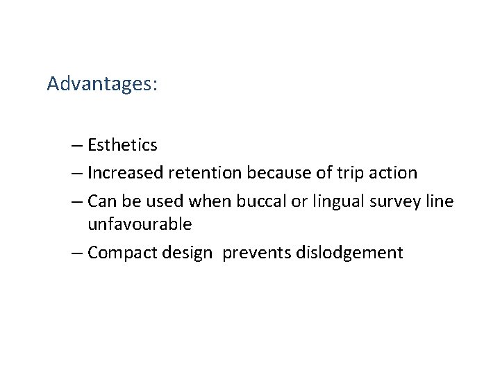 Advantages: – Esthetics – Increased retention because of trip action – Can be used