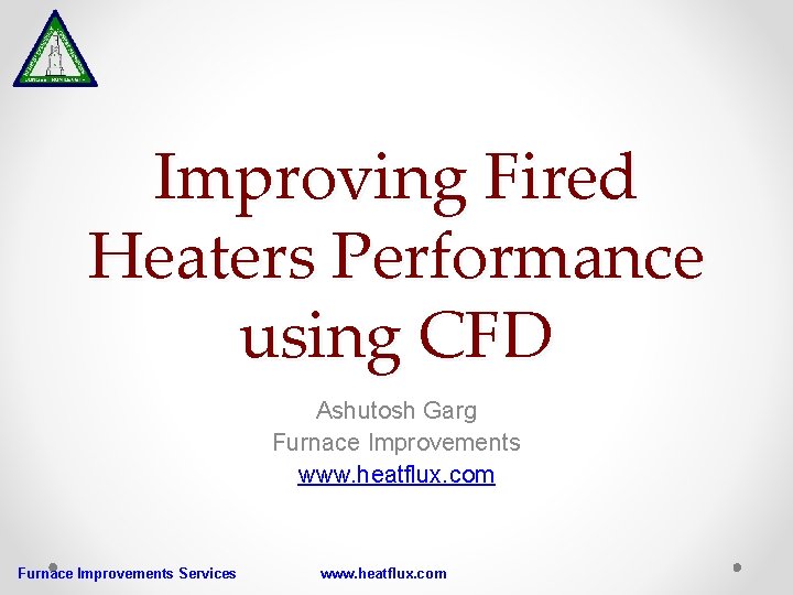 Improving Fired Heaters Performance using CFD Ashutosh Garg Furnace Improvements www. heatflux. com Furnace