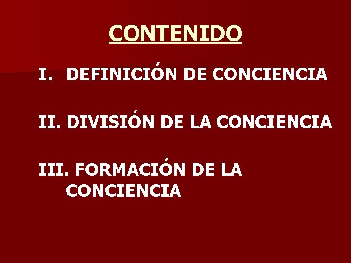 CONTENIDO I. DEFINICIÓN DE CONCIENCIA II. DIVISIÓN DE LA CONCIENCIA III. FORMACIÓN DE LA
