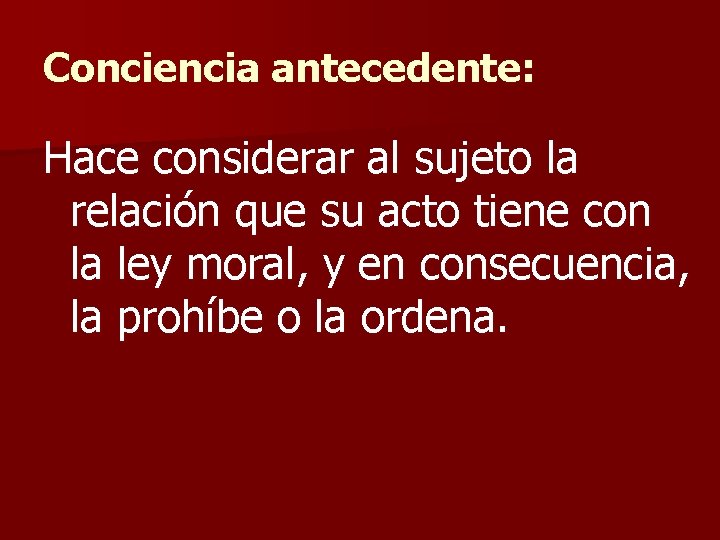 Conciencia antecedente: Hace considerar al sujeto la relación que su acto tiene con la