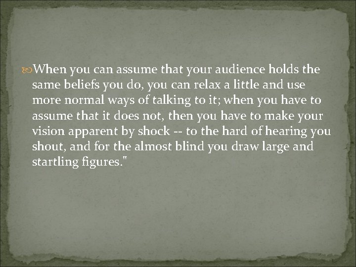  When you can assume that your audience holds the same beliefs you do,