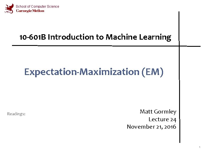 School of Computer Science 10 -601 B Introduction to Machine Learning Expectation-Maximization (EM) Readings: