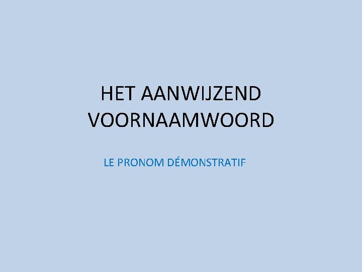 HET AANWIJZEND VOORNAAMWOORD LE PRONOM DÉMONSTRATIF 