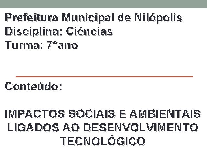 Prefeitura Municipal de Nilópolis Disciplina: Ciências Turma: 7°ano Conteúdo: IMPACTOS SOCIAIS E AMBIENTAIS LIGADOS