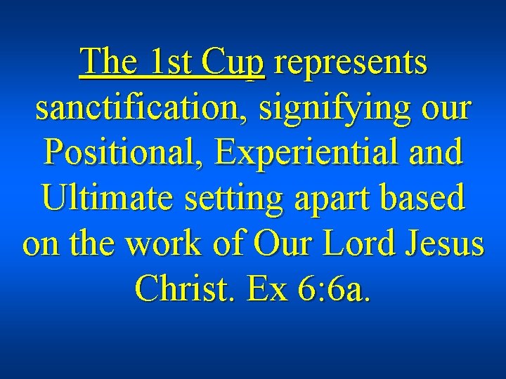 The 1 st Cup represents sanctification, signifying our Positional, Experiential and Ultimate setting apart