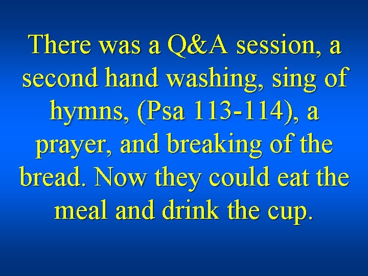 There was a Q&A session, a second hand washing, sing of hymns, (Psa 113