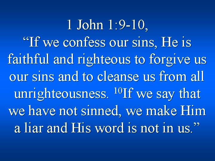 1 John 1: 9 -10, “If we confess our sins, He is faithful and