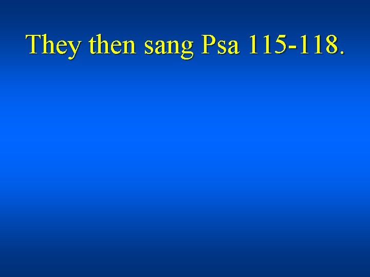 They then sang Psa 115 -118. 