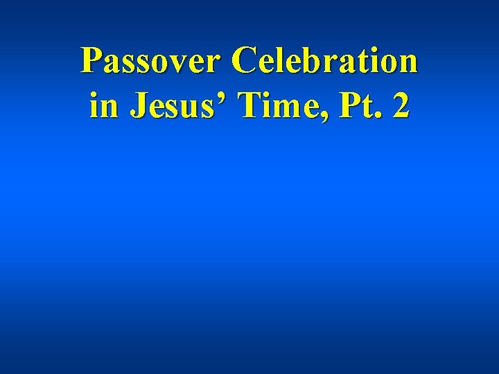 Passover Celebration in Jesus’ Time, Pt. 2 