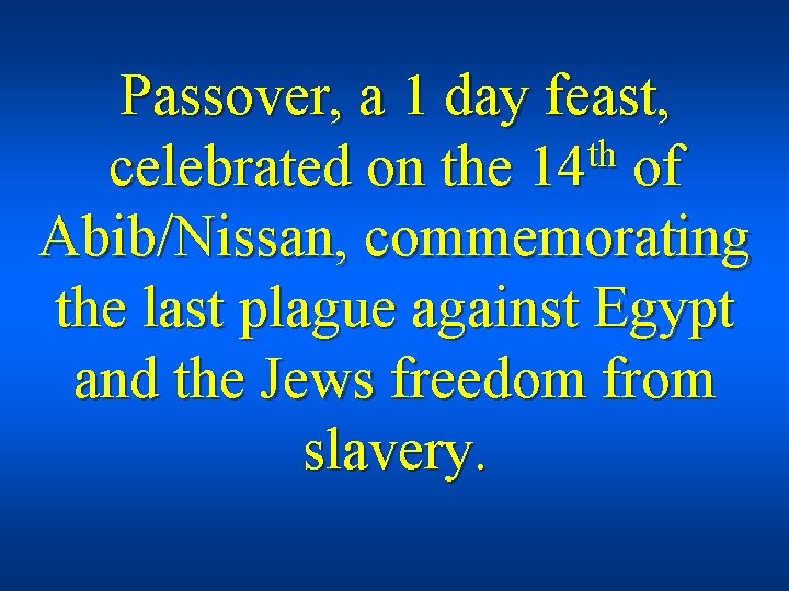 Passover, a 1 day feast, th celebrated on the 14 of Abib/Nissan, commemorating the