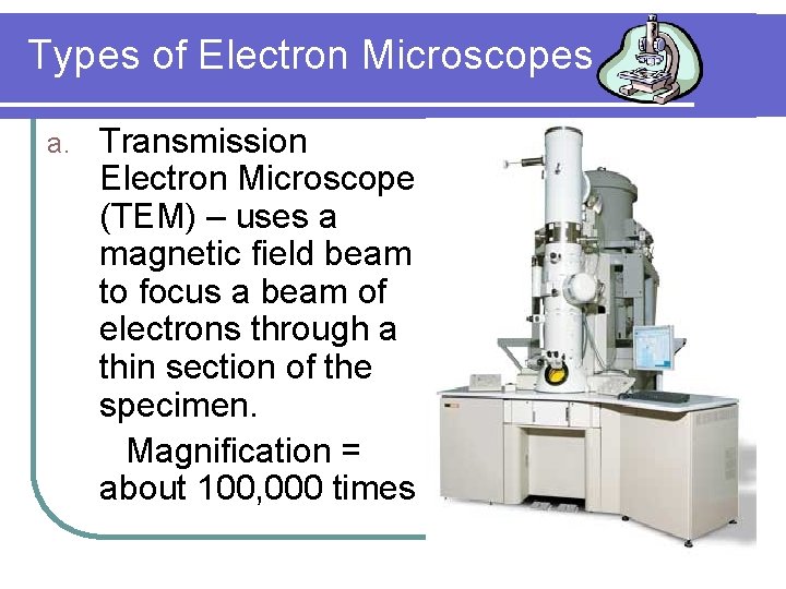 Types of Electron Microscopes a. Transmission Electron Microscope (TEM) – uses a magnetic field