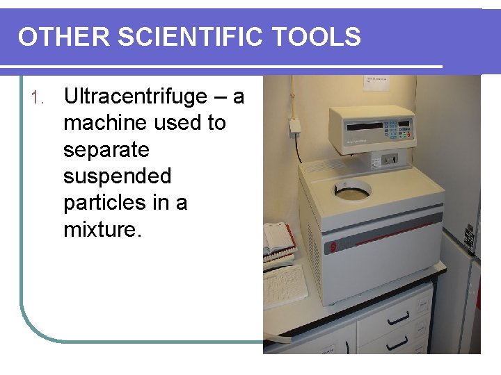 OTHER SCIENTIFIC TOOLS 1. Ultracentrifuge – a machine used to separate suspended particles in