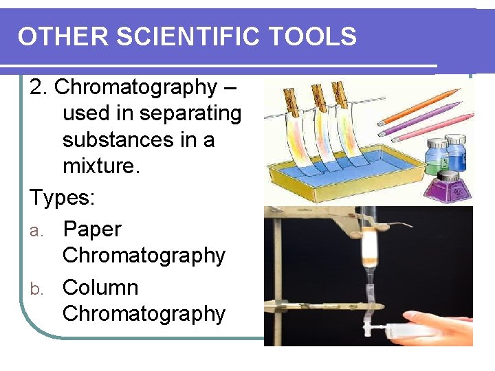 OTHER SCIENTIFIC TOOLS 2. Chromatography – used in separating substances in a mixture. Types: