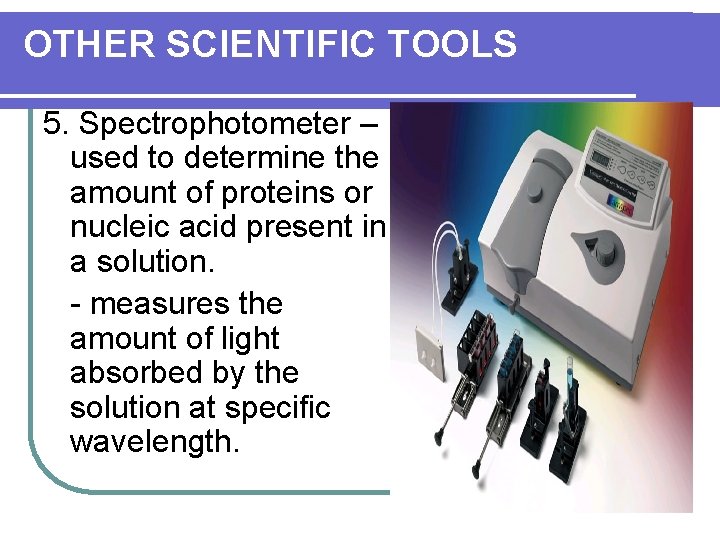 OTHER SCIENTIFIC TOOLS 5. Spectrophotometer – used to determine the amount of proteins or