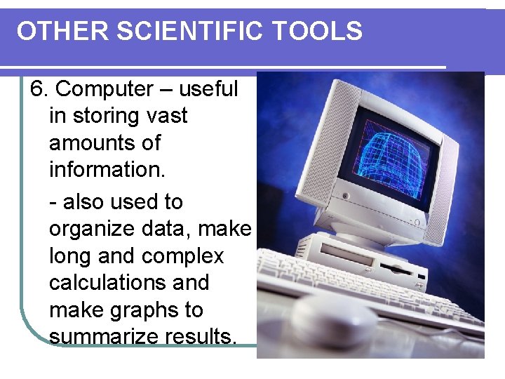 OTHER SCIENTIFIC TOOLS 6. Computer – useful in storing vast amounts of information. -