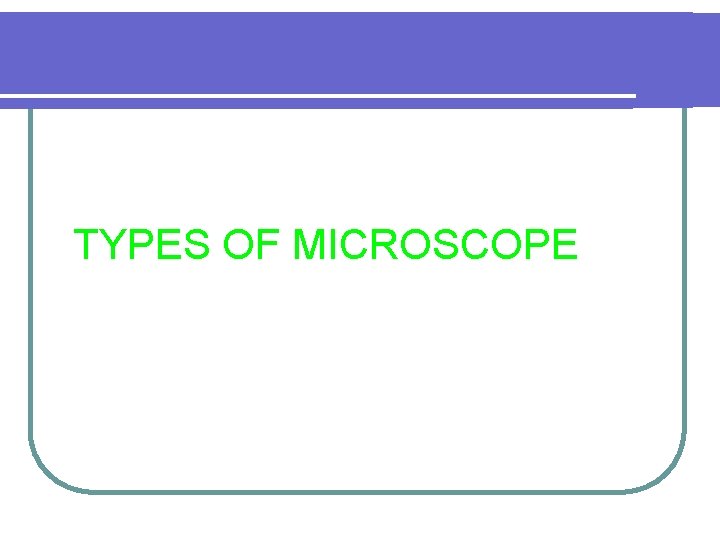 TYPES OF MICROSCOPE 