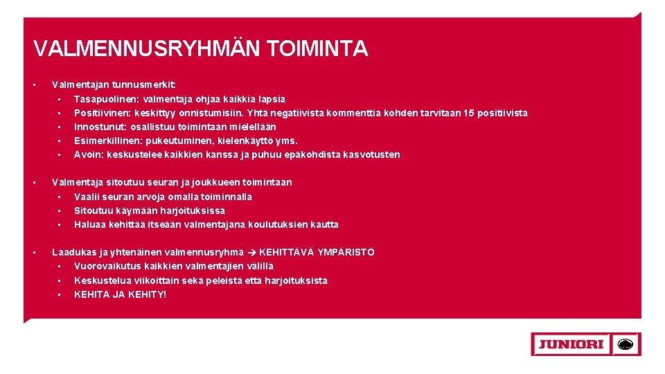 VALMENNUSRYHMÄN TOIMINTA • Valmentajan tunnusmerkit: • Tasapuolinen: valmentaja ohjaa kaikkia lapsia • Positiivinen: keskittyy