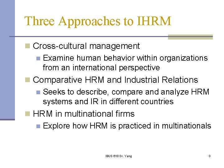 Three Approaches to IHRM n Cross-cultural management n Examine human behavior within organizations from