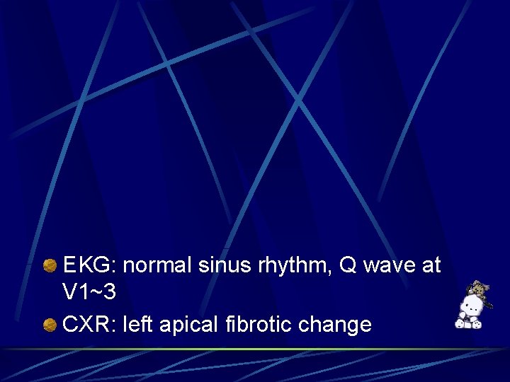 EKG: normal sinus rhythm, Q wave at V 1~3 CXR: left apical fibrotic change