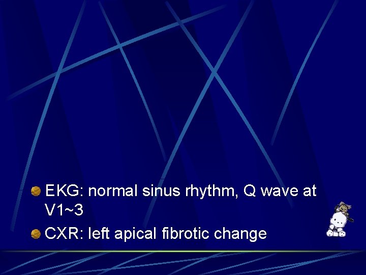 EKG: normal sinus rhythm, Q wave at V 1~3 CXR: left apical fibrotic change