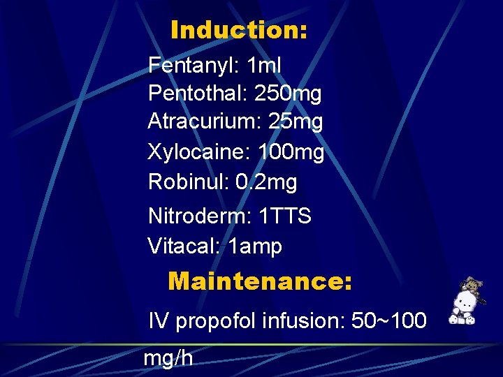 Induction: Fentanyl: 1 ml Pentothal: 250 mg Atracurium: 25 mg Xylocaine: 100 mg Robinul: