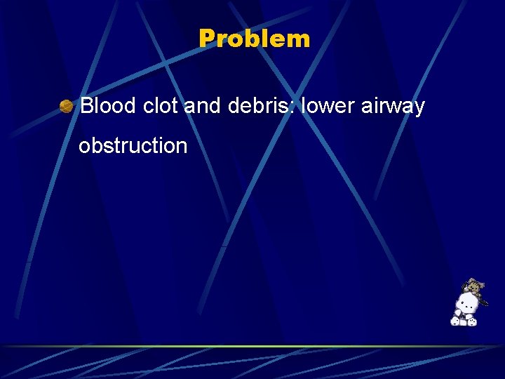 Problem Blood clot and debris: lower airway obstruction 