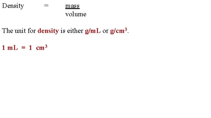 Density = mass volume The unit for density is either g/m. L or g/cm