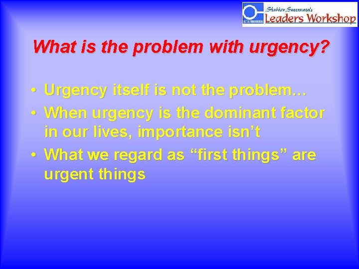 What is the problem with urgency? • Urgency itself is not the problem… •
