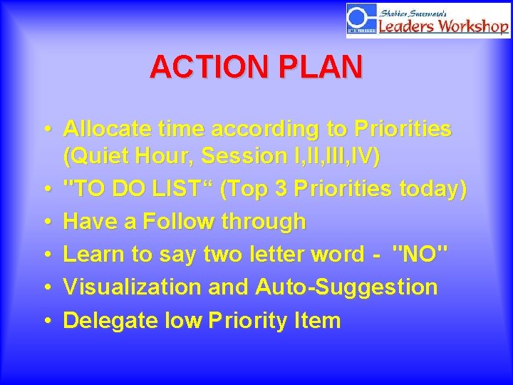 ACTION PLAN • Allocate time according to Priorities (Quiet Hour, Session I, III, IV)