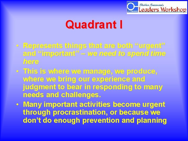 Quadrant I • Represents things that are both “urgent” and “important” – we need