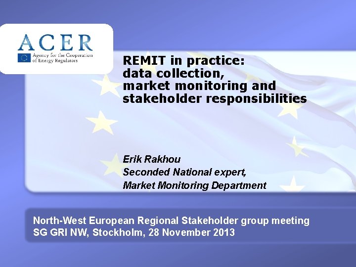 REMIT in practice: data collection, market monitoring and stakeholder responsibilities Erik Rakhou Seconded National