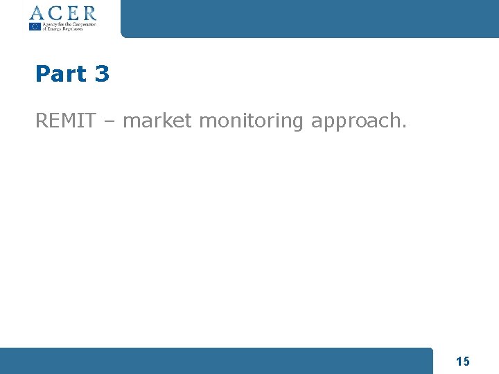 Part 3 REMIT – market monitoring approach. 15 