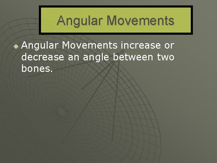 Angular Movements u Angular Movements increase or decrease an angle between two bones. 