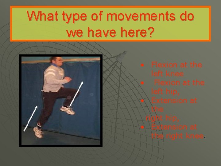 What type of movements do we have here? • Flexion at the left knee