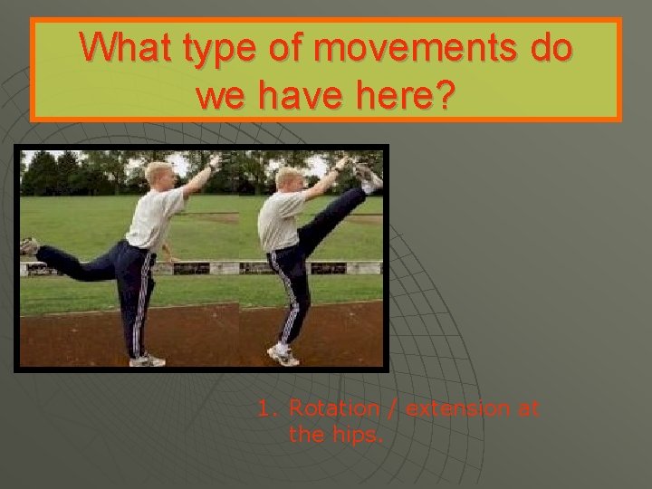 What type of movements do we have here? 1. Rotation / extension at the