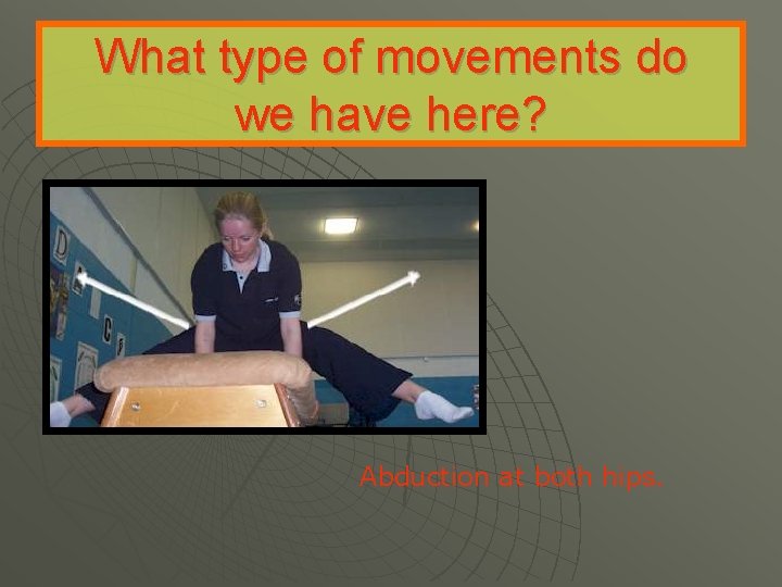 What type of movements do we have here? Abduction at both hips. 