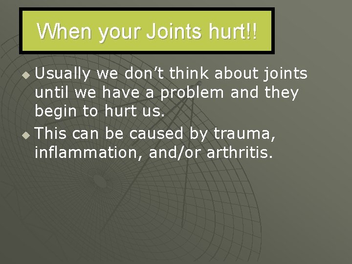 When your Joints hurt!! Usually we don’t think about joints until we have a