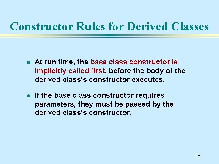 Constructor Rules for Derived Classes l At run time, the base class constructor is